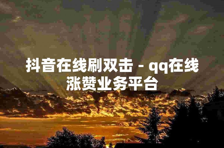 抖音在线刷双击 - qq在线涨赞业务平台