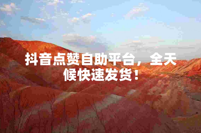抖音点赞自助平台，全天候快速发货！
