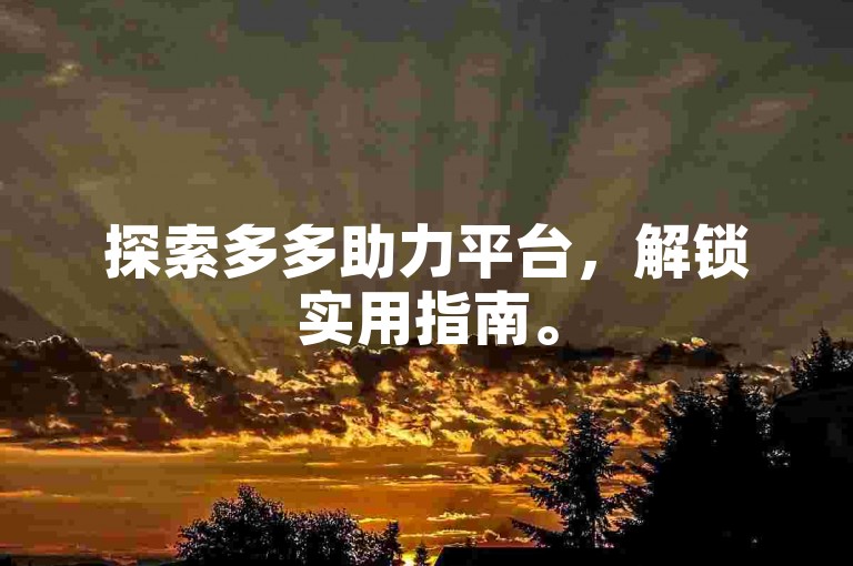 探索多多助力平台，解锁实用指南。