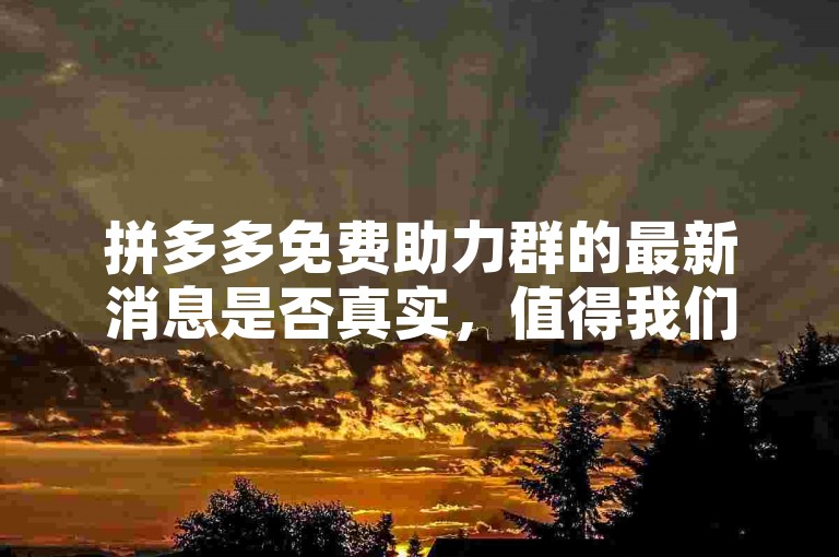 拼多多免费助力群的最新消息是否真实，值得我们深入探究。