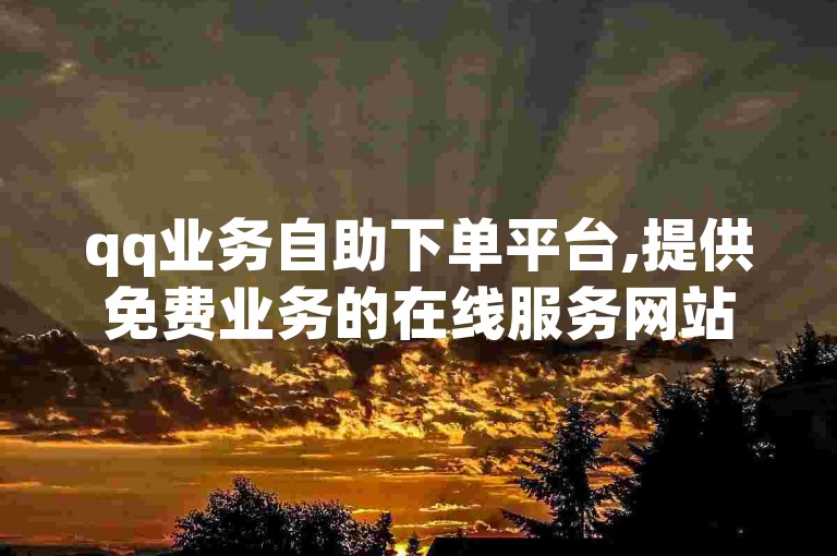 qq业务自助下单平台,提供免费业务的在线服务网站。