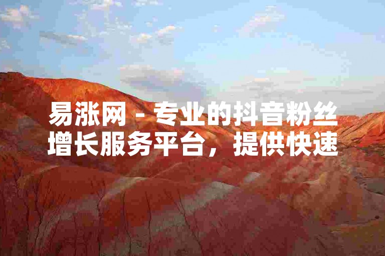 易涨网 - 专业的抖音粉丝增长服务平台，提供快速、安全的粉丝增加服务。