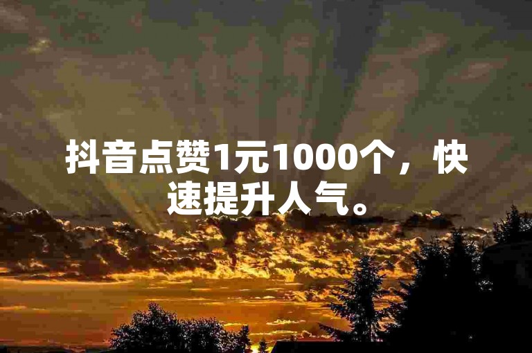 抖音点赞1元1000个，快速提升人气。