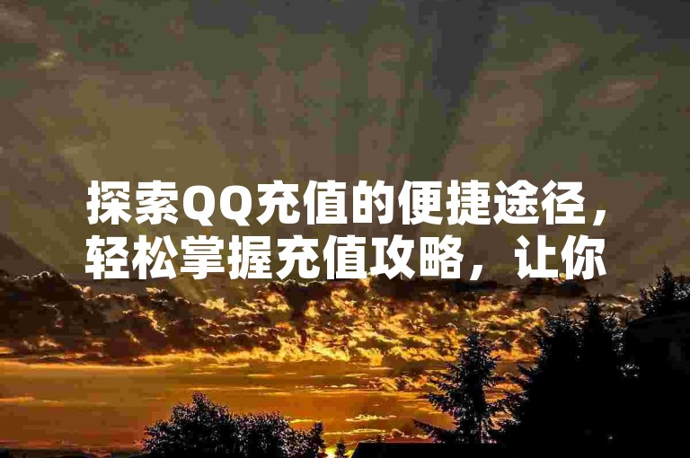 探索QQ充值的便捷途径，轻松掌握充值攻略，让你的账户瞬间充满能量。