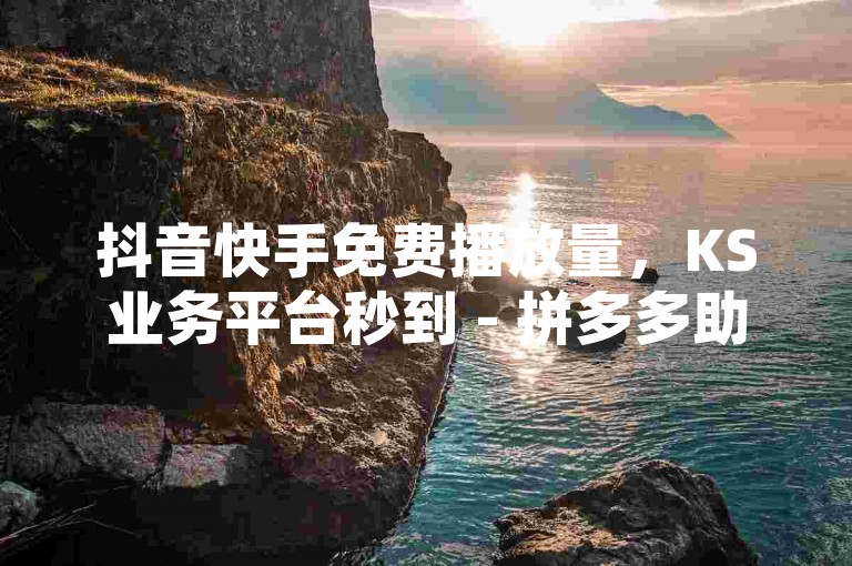 抖音快手免费播放量，KS业务平台秒到 - 拼多多助力网站 - 小红书自助快手业务下单真人。