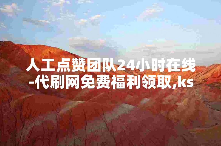 人工点赞团队24小时在线-代刷网免费福利领取,ks一元1000个赞秒到软件