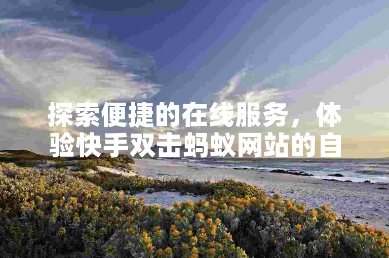 探索便捷的在线服务，体验快手双击蚂蚁网站的自助下单，快速提升您的社交媒体影响力。