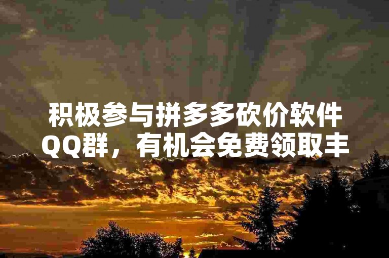 积极参与拼多多砍价软件QQ群，有机会免费领取丰厚礼物。