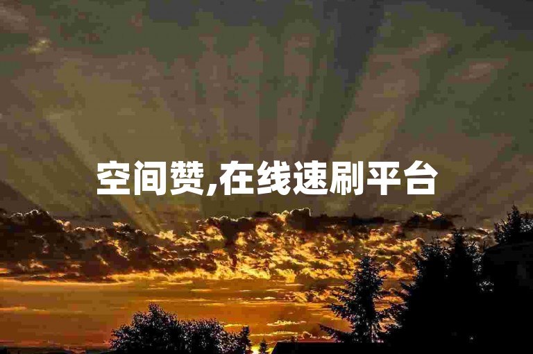 空间赞,在线速刷平台