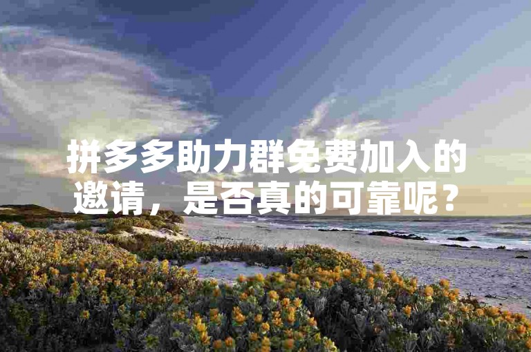 拼多多助力群免费加入的邀请，是否真的可靠呢？