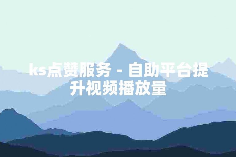 ks点赞服务 - 自助平台提升视频播放量