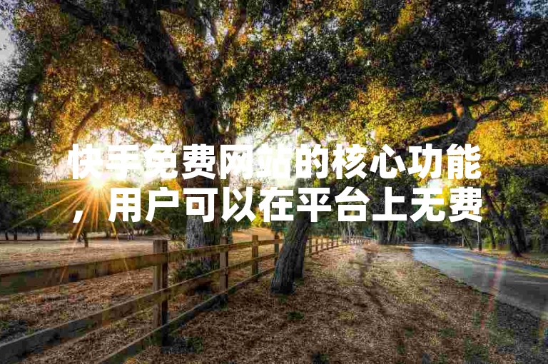 快手免费网站的核心功能，用户可以在平台上无费观赏并分享精彩的短视频内容，是初入平台者的理想选择！