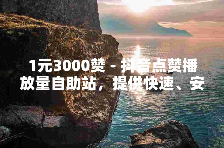 1元3000赞 - 抖音点赞播放量自助站，提供快速、安全、实惠的点赞服务，让你的视频瞬间火爆！