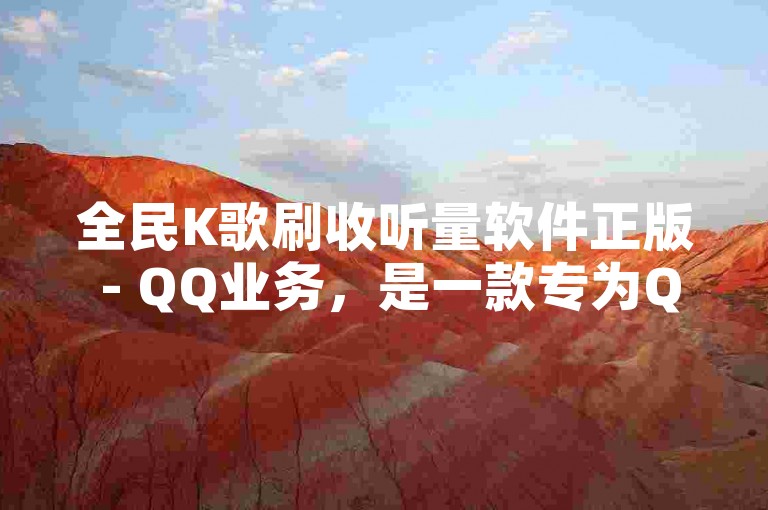 全民K歌刷收听量软件正版 - QQ业务，是一款专为QQ用户设计的应用程序。
