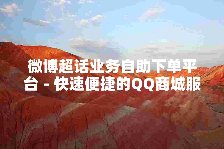 微博超话业务自助下单平台 - 快速便捷的QQ商城服务。
