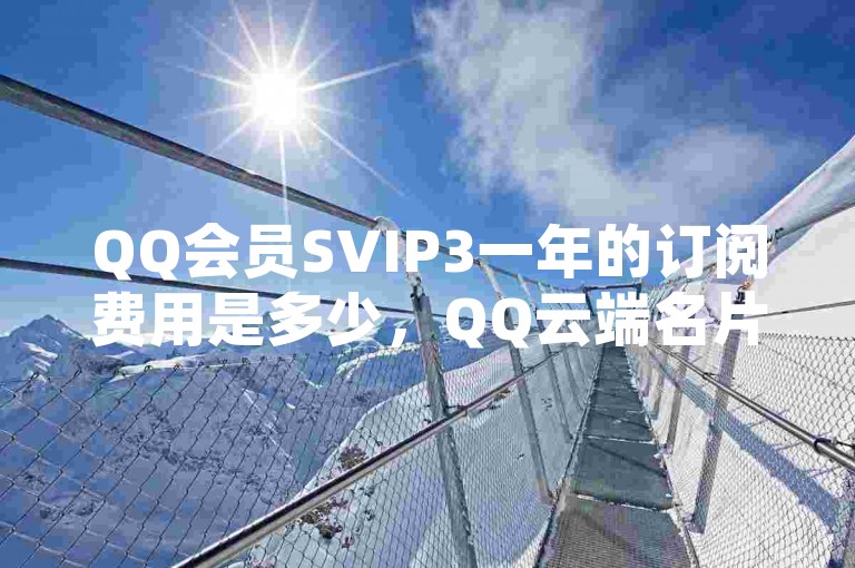 QQ会员SVIP3一年的订阅费用是多少，QQ云端名片的即时点赞功能，以及如何通过抖币充值系统增加抖音平台的互动量。