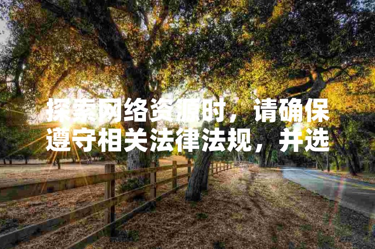 探索网络资源时，请确保遵守相关法律法规，并选择合法、安全的渠道进行操作。