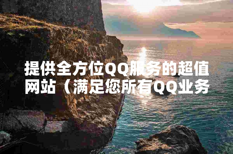 提供全方位QQ服务的超值网站（满足您所有QQ业务需求的一站式平台）。