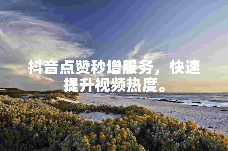 抖音点赞秒增服务，快速提升视频热度。