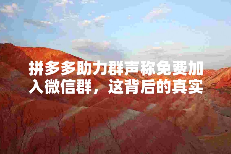 拼多多助力群声称免费加入微信群，这背后的真实性有待考证，尤其是涉及到砍价活动时。
