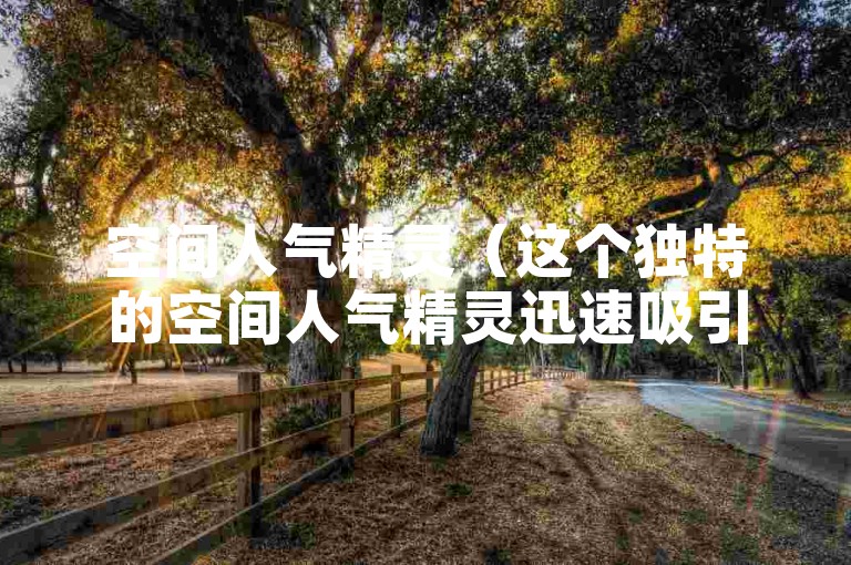 空间人气精灵（这个独特的空间人气精灵迅速吸引了众人的目光）