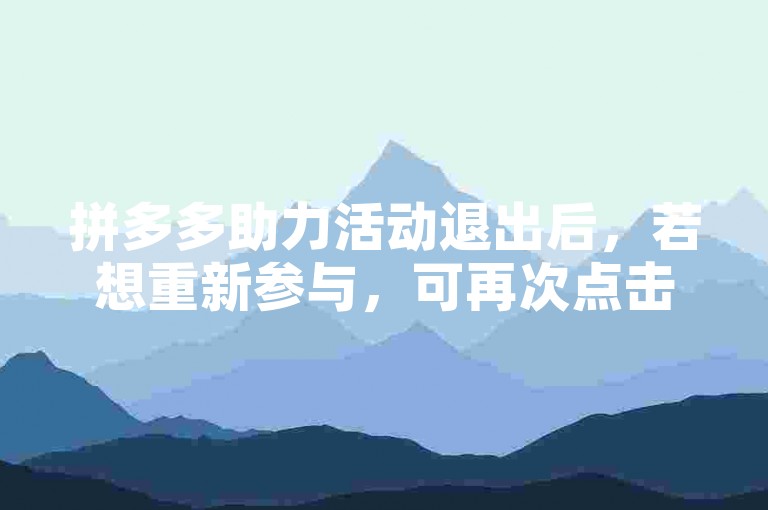 拼多多助力活动退出后，若想重新参与，可再次点击活动链接或在拼多多APP内搜索助力关键词进入。