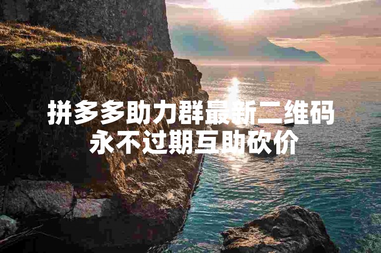 拼多多助力群最新二维码 永不过期互助砍价
