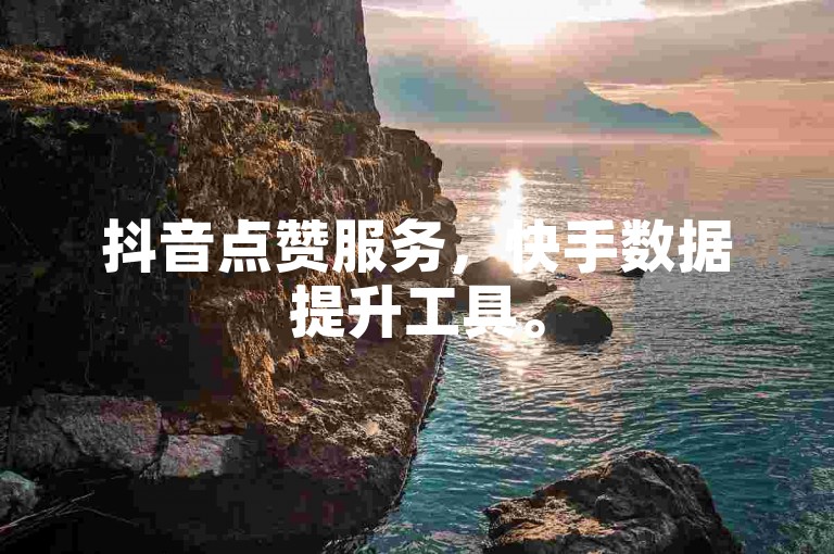 抖音点赞服务，快手数据提升工具。