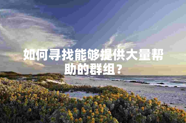 如何寻找能够提供大量帮助的群组？