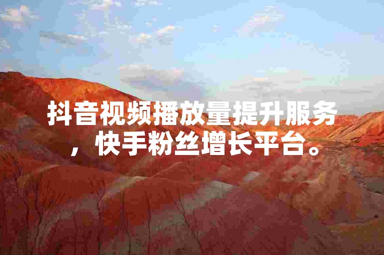 抖音视频播放量提升服务，快手粉丝增长平台。