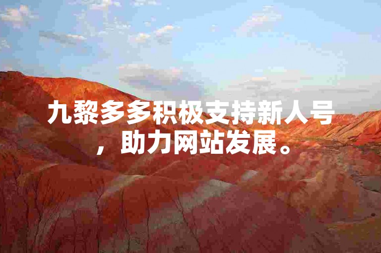九黎多多积极支持新人号，助力网站发展。