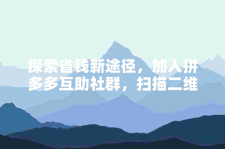探索省钱新途径，加入拼多多互助社群，扫描二维码即刻体验微信砍价乐趣。