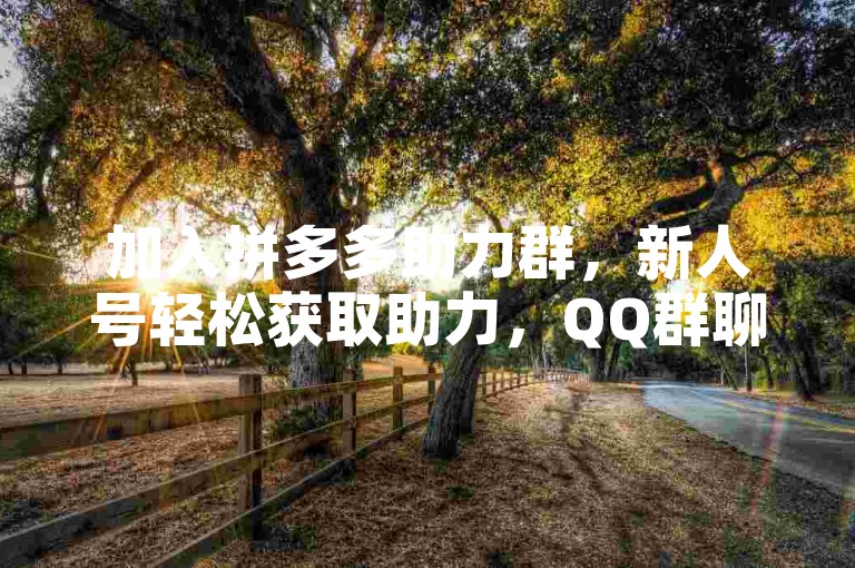 加入拼多多助力群，新人号轻松获取助力，QQ群聊等你来！