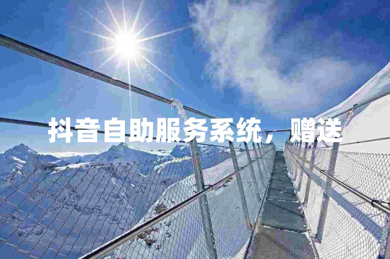 抖音自助服务系统，赠送5000点赞数。