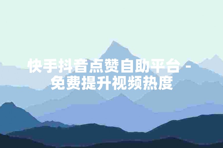 快手抖音点赞自助平台 - 免费提升视频热度