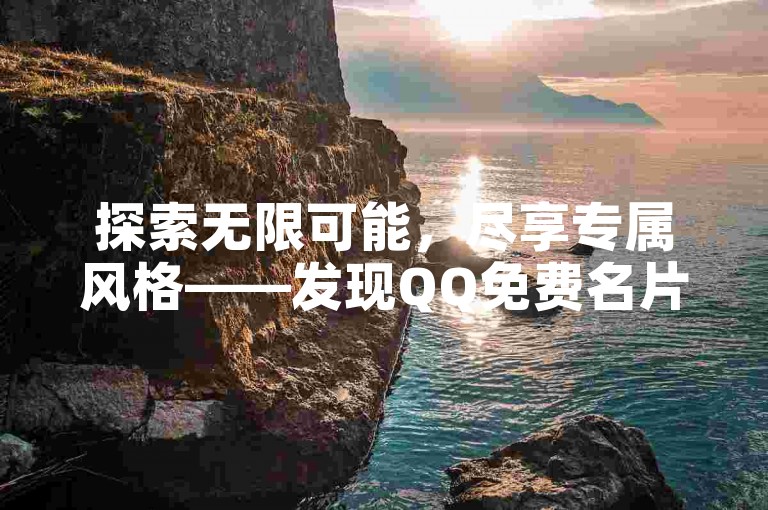 探索无限可能，尽享专属风格——发现QQ免费名片的多彩世界。