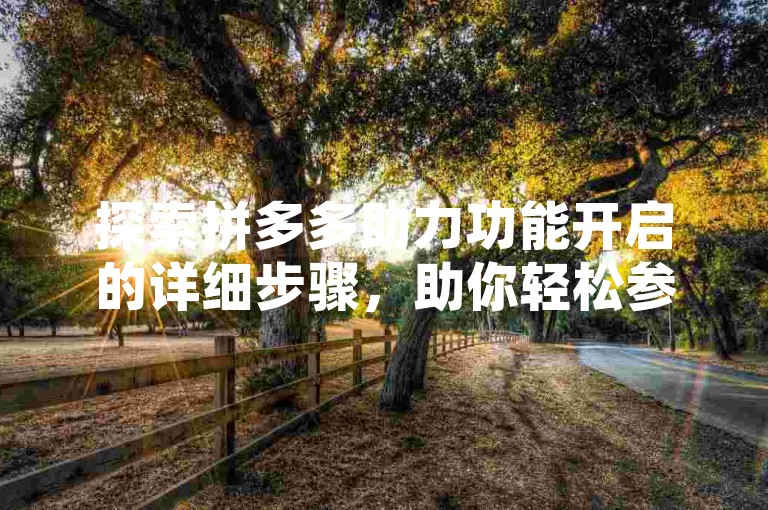 探索拼多多助力功能开启的详细步骤，助你轻松参与活动。