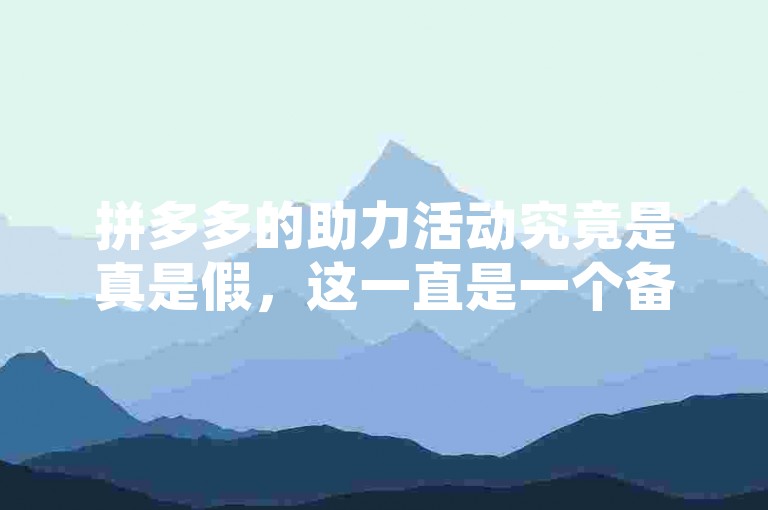 拼多多的助力活动究竟是真是假，这一直是一个备受争议的话题。