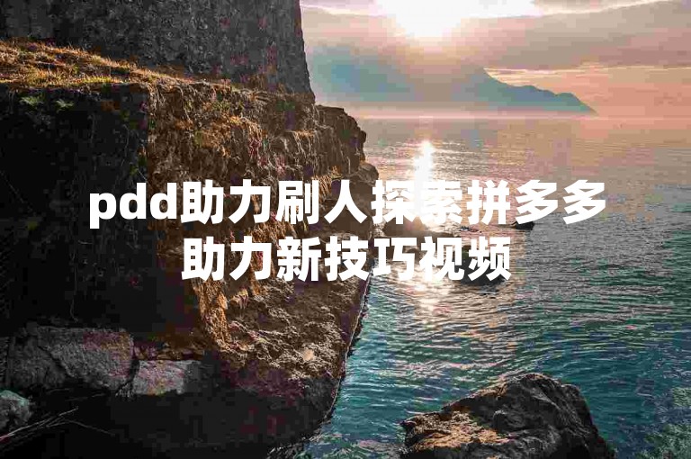 pdd助力刷人探索拼多多助力新技巧视频