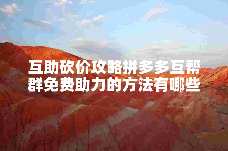 互助砍价攻略拼多多互帮群免费助力的方法有哪些？