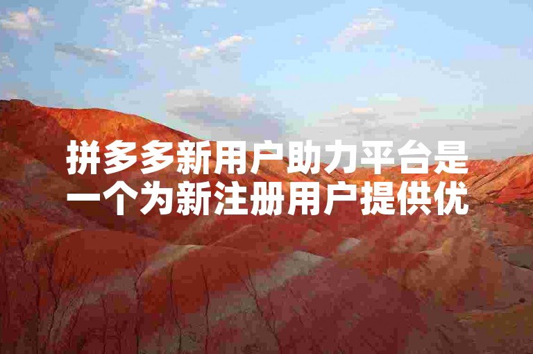 拼多多新用户助力平台是一个为新注册用户提供优惠和福利的平台。
