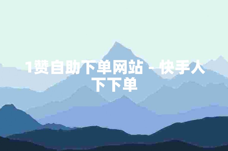 1赞自助下单网站 - 快手人下下单