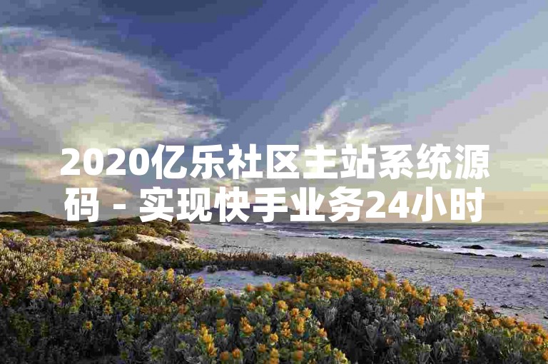 2020亿乐社区主站系统源码 - 实现快手业务24小时自助下单功能。