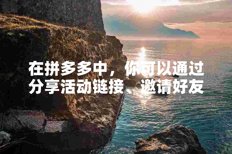 在拼多多中，你可以通过分享活动链接、邀请好友注册或参与特定任务来帮助好友助力拼多多助力新人号。