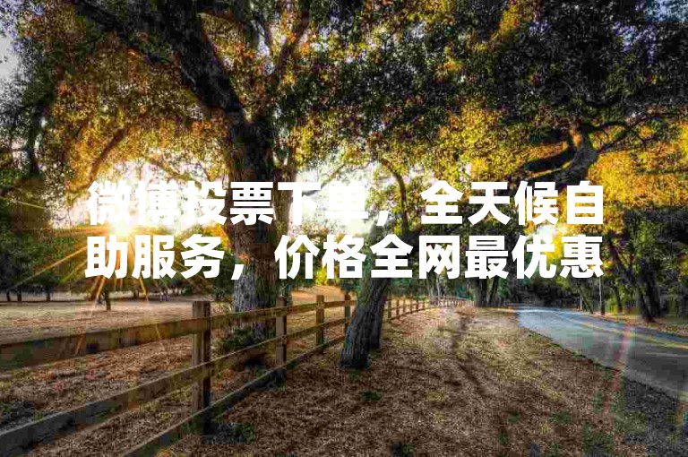 微博投票下单，全天候自助服务，价格全网最优惠。