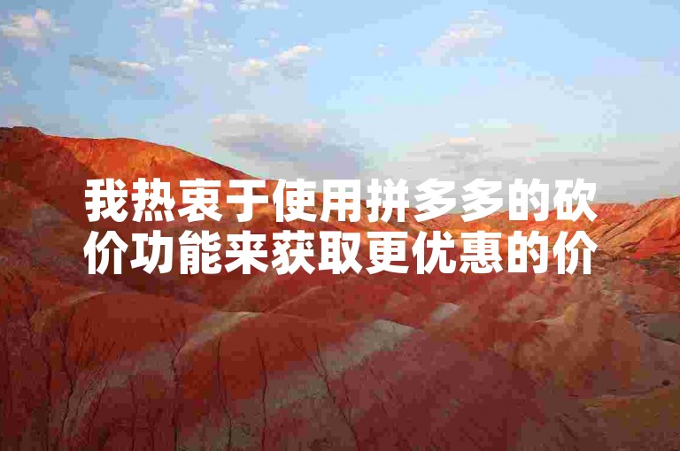 我热衷于使用拼多多的砍价功能来获取更优惠的价格。