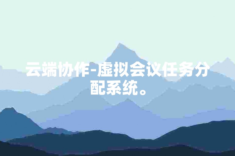 云端协作-虚拟会议任务分配系统。