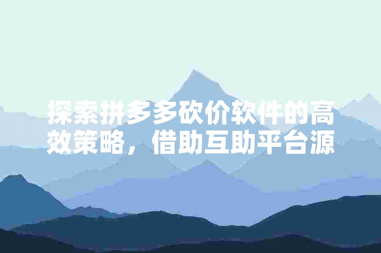 探索拼多多砍价软件的高效策略，借助互助平台源码实现成本优化。