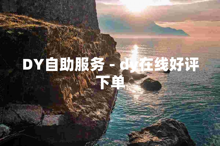 DY自助服务 - dy在线好评下单