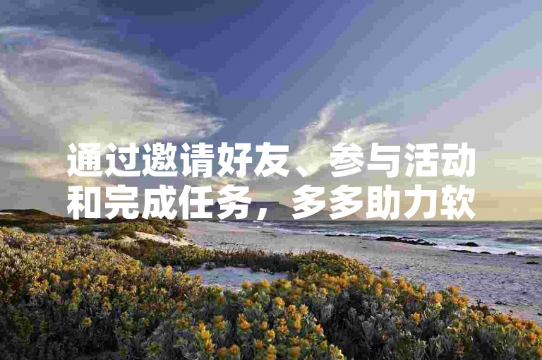 通过邀请好友、参与活动和完成任务，多多助力软件可以帮助用户在拼多多上成功助力。